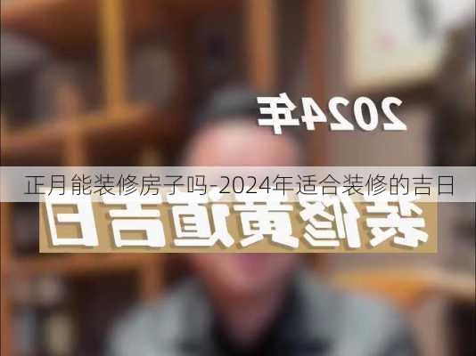 正月能裝修房子嗎-2024年適合裝修的吉日