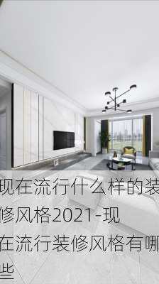 現(xiàn)在流行什么樣的裝修風(fēng)格2021-現(xiàn)在流行裝修風(fēng)格有哪些