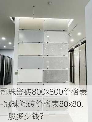 冠珠瓷磚800x800價(jià)格表-冠珠瓷磚價(jià)格表80x80,一般多少錢?