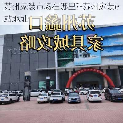 蘇州家裝市場在哪里?-蘇州家裝e站地址