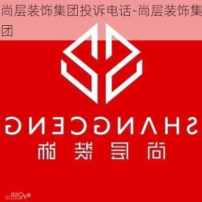 尚層裝飾集團(tuán)投訴電話-尚層裝飾集團(tuán)