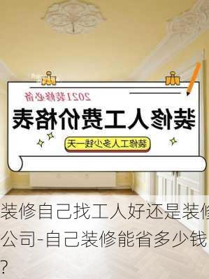 裝修自己找工人好還是裝修公司-自己裝修能省多少錢(qián)?