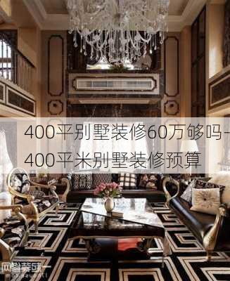 400平別墅裝修60萬夠嗎-400平米別墅裝修預(yù)算