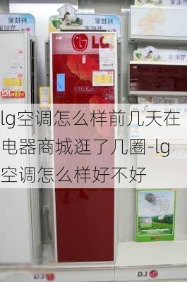 lg空調(diào)怎么樣前幾天在電器商城逛了幾圈-lg空調(diào)怎么樣好不好