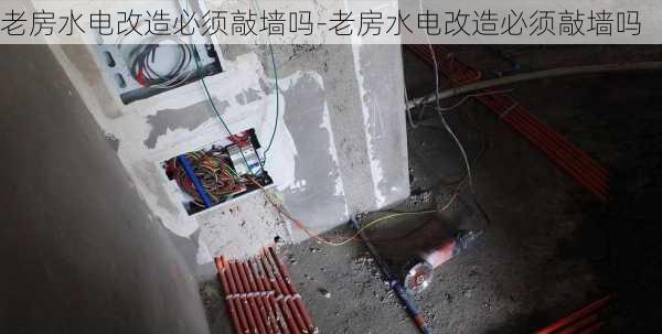 老房水電改造必須敲墻嗎-老房水電改造必須敲墻嗎