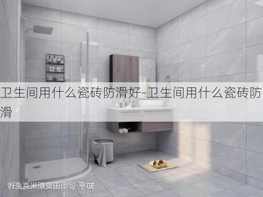 衛(wèi)生間用什么瓷磚防滑好-衛(wèi)生間用什么瓷磚防滑