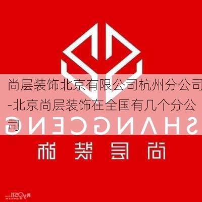 尚層裝飾北京有限公司杭州分公司-北京尚層裝飾在全國(guó)有幾個(gè)分公司