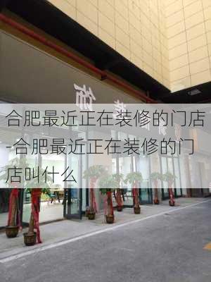 合肥最近正在裝修的門店-合肥最近正在裝修的門店叫什么