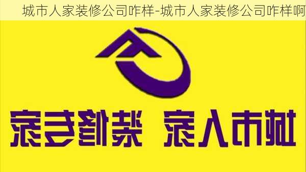 城市人家裝修公司咋樣-城市人家裝修公司咋樣啊