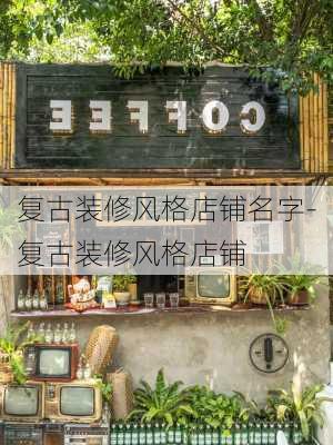 復(fù)古裝修風(fēng)格店鋪名字-復(fù)古裝修風(fēng)格店鋪