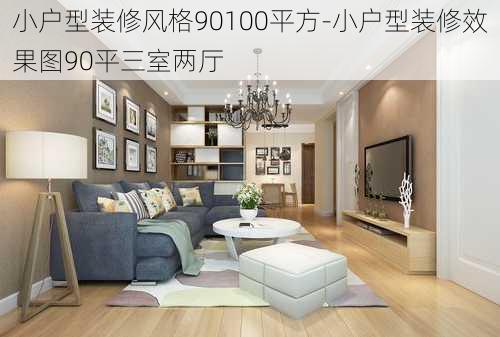 小戶型裝修風(fēng)格90100平方-小戶型裝修效果圖90平三室兩廳