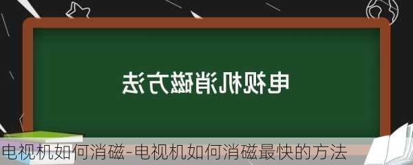 電視機(jī)如何消磁-電視機(jī)如何消磁最快的方法