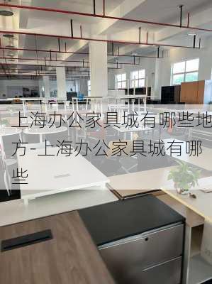 上海辦公家具城有哪些地方-上海辦公家具城有哪些