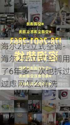 海爾2匹立式空調(diào)-海爾2匹立式空調(diào)用了6年多一次也拆過(guò)過(guò)慮網(wǎng)怎么清洗