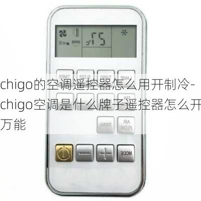 chigo的空調(diào)遙控器怎么用開制冷-chigo空調(diào)是什么牌子遙控器怎么開萬能