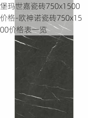 堡瑪世嘉瓷磚750x1500價(jià)格-歐神諾瓷磚750x1500價(jià)格表一覽