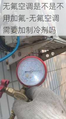 無氟空調(diào)是不是不用加氟-無氟空調(diào)需要加制冷劑嗎