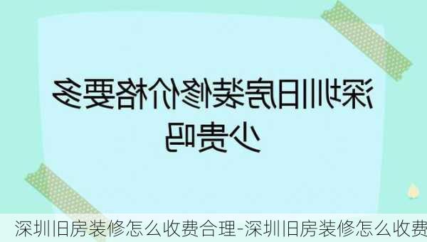 深圳舊房裝修怎么收費(fèi)合理-深圳舊房裝修怎么收費(fèi)