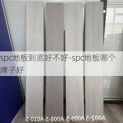 spc地板到底好不好-spc地板哪個(gè)牌子好