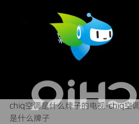 chiq空調(diào)是什么牌子的電視-chiq空調(diào)是什么牌子