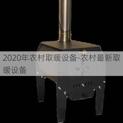 2020年農(nóng)村取暖設(shè)備-農(nóng)村最新取暖設(shè)備