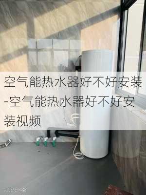 空氣能熱水器好不好安裝-空氣能熱水器好不好安裝視頻