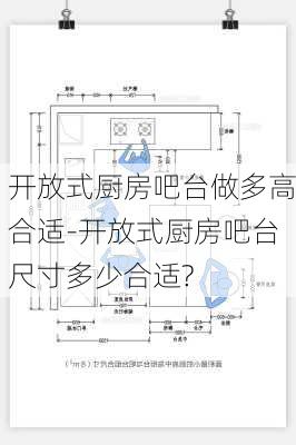 開放式廚房吧臺做多高合適-開放式廚房吧臺尺寸多少合適?