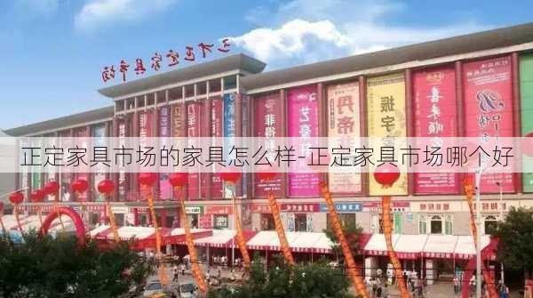 正定家具市場的家具怎么樣-正定家具市場哪個好