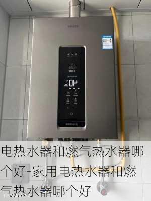 電熱水器和燃氣熱水器哪個好-家用電熱水器和燃氣熱水器哪個好