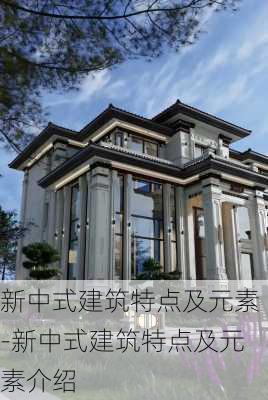 新中式建筑特點及元素-新中式建筑特點及元素介紹