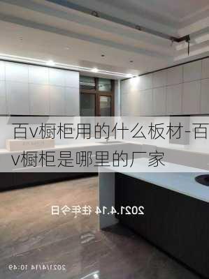 百v櫥柜用的什么板材-百v櫥柜是哪里的廠家