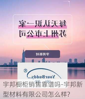 宇邦櫥柜銷售靠譜嗎-宇邦新型材料有限公司怎么樣?